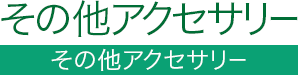 その他アクセサリー